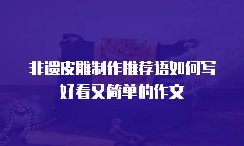 非遗皮雕制作推荐语如何写好看又简单的作文