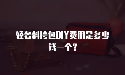 轻奢斜挎包DIY费用是多少钱一个？