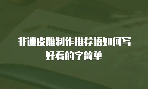 非遗皮雕制作推荐语如何写好看的字简单