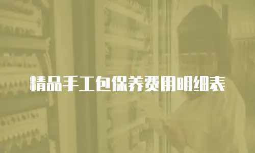 精品手工包保养费用明细表