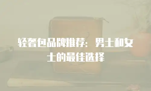 轻奢包品牌推荐：男士和女士的最佳选择