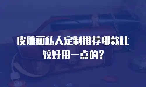 皮雕画私人定制推荐哪款比较好用一点的？