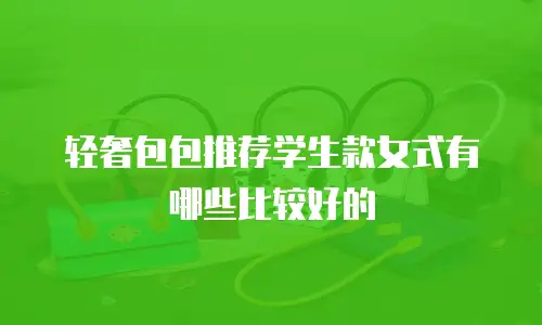 轻奢包包推荐学生款女式有哪些比较好的