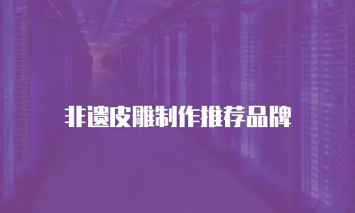 非遗皮雕制作推荐品牌