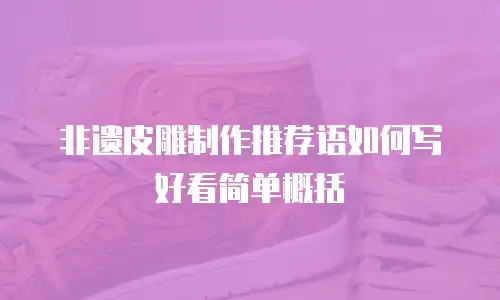 非遗皮雕制作推荐语如何写好看简单概括