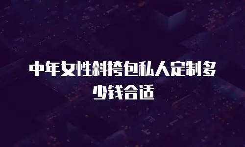 中年女性斜挎包私人定制多少钱合适