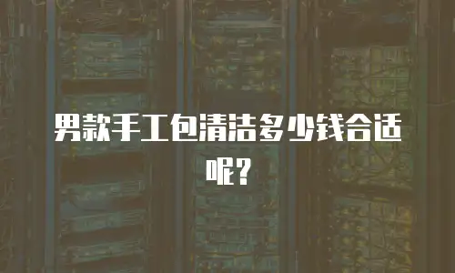 男款手工包清洁多少钱合适呢？