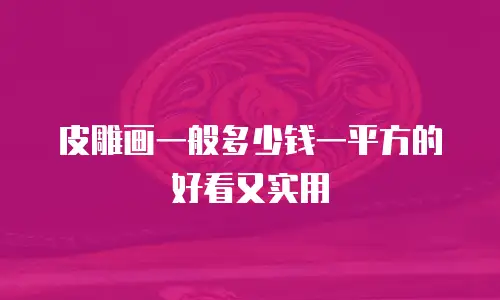皮雕画一般多少钱一平方的好看又实用