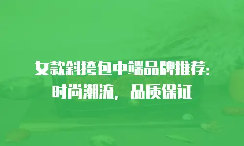 女款斜挎包中端品牌推荐：时尚潮流，品质保证