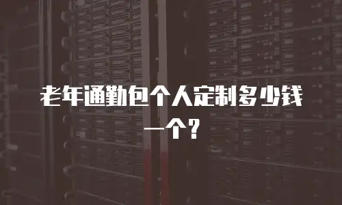 老年通勤包个人定制多少钱一个？