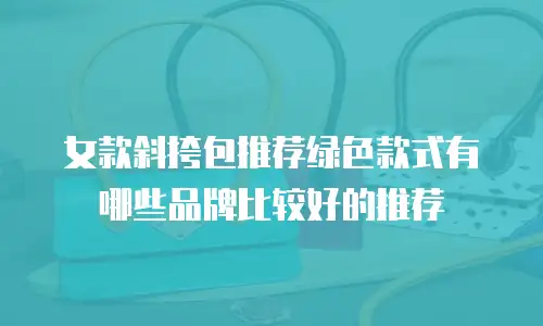 女款斜挎包推荐绿色款式有哪些品牌比较好的推荐