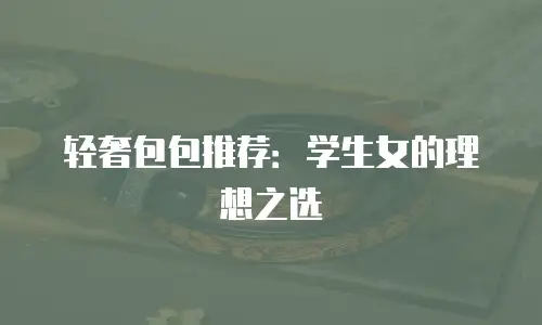 轻奢包包推荐：学生女的理想之选