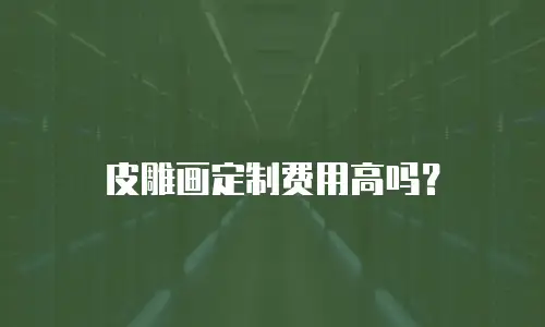皮雕画定制费用高吗？