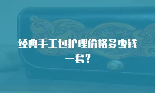 经典手工包护理价格多少钱一套？