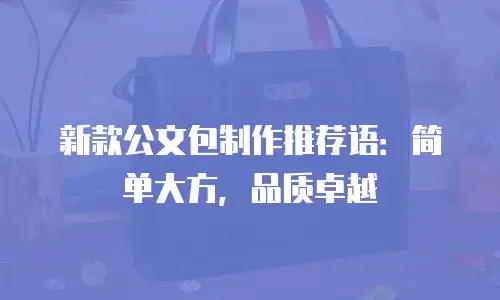新款公文包制作推荐语：简单大方，品质卓越