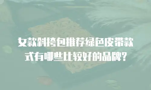女款斜挎包推荐绿色皮带款式有哪些比较好的品牌？