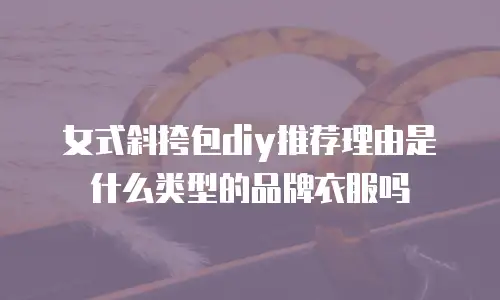 女式斜挎包diy推荐理由是什么类型的品牌衣服吗