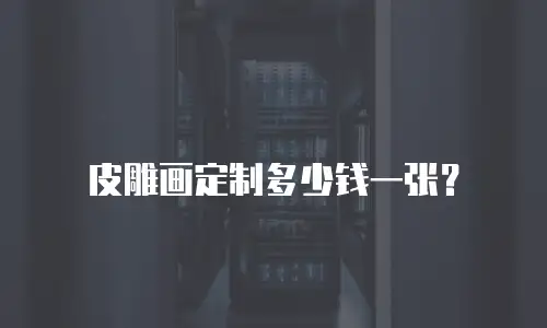 皮雕画定制多少钱一张？
