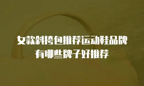 女款斜挎包推荐运动鞋品牌有哪些牌子好推荐