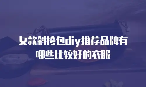 女款斜挎包diy推荐品牌有哪些比较好的衣服