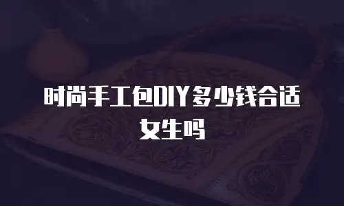 时尚手工包DIY多少钱合适女生吗