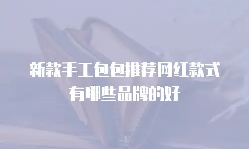 新款手工包包推荐网红款式有哪些品牌的好