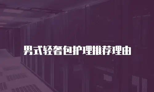 男式轻奢包护理推荐理由