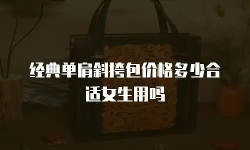 经典单肩斜挎包价格多少合适女生用吗