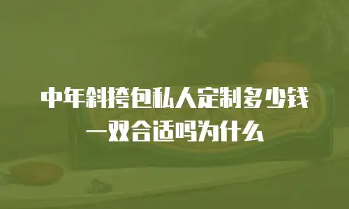 中年斜挎包私人定制多少钱一双合适吗为什么