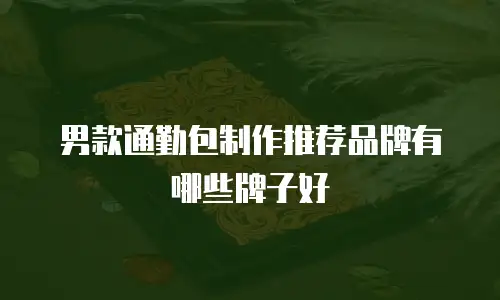 男款通勤包制作推荐品牌有哪些牌子好