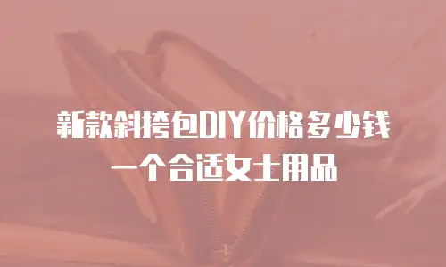 新款斜挎包DIY价格多少钱一个合适女士用品