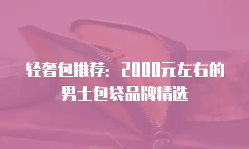轻奢包推荐：2000元左右的男士包袋品牌精选