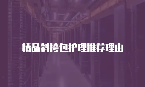 精品斜挎包护理推荐理由