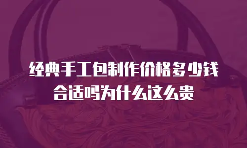 经典手工包制作价格多少钱合适吗为什么这么贵