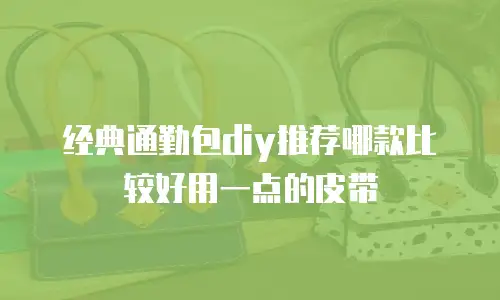 经典通勤包diy推荐哪款比较好用一点的皮带