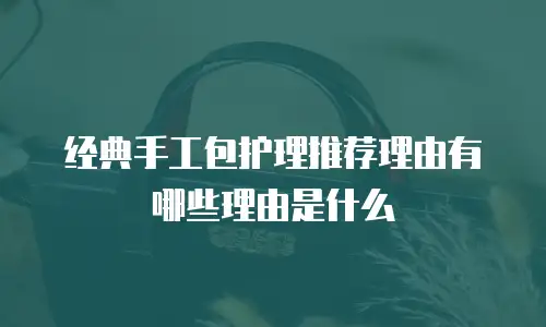 经典手工包护理推荐理由有哪些理由是什么
