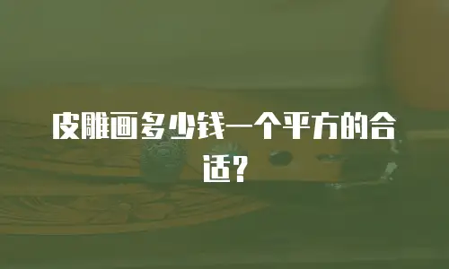 皮雕画多少钱一个平方的合适？