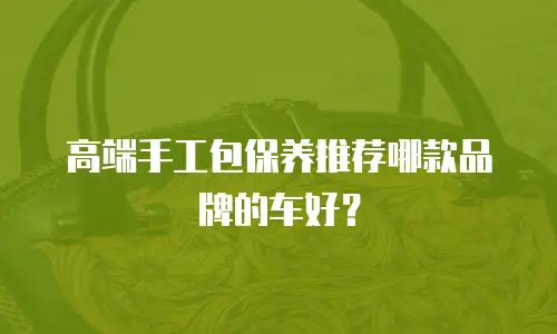 高端手工包保养推荐哪款品牌的车好？