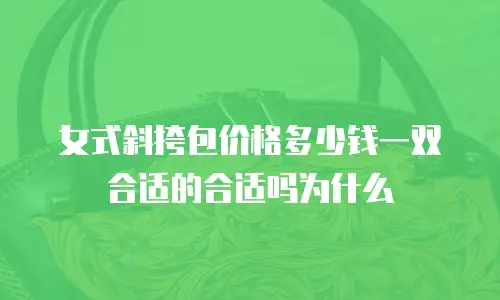 女式斜挎包价格多少钱一双合适的合适吗为什么