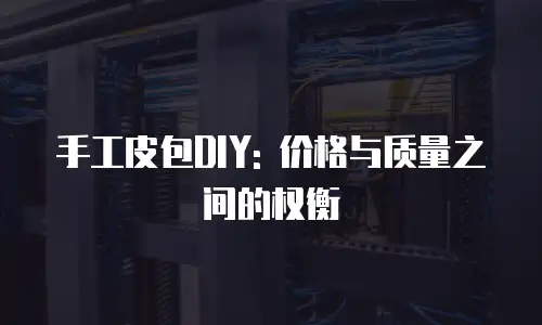 手工皮包DIY: 价格与质量之间的权衡