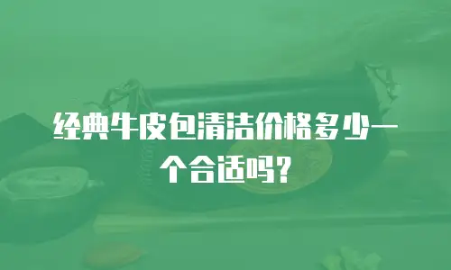经典牛皮包清洁价格多少一个合适吗？