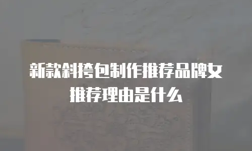 新款斜挎包制作推荐品牌女推荐理由是什么