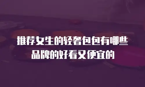 推荐女生的轻奢包包有哪些品牌的好看又便宜的