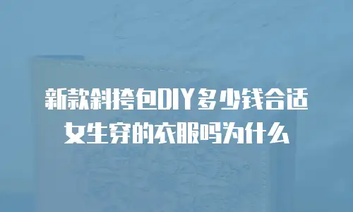 新款斜挎包DIY多少钱合适女生穿的衣服吗为什么