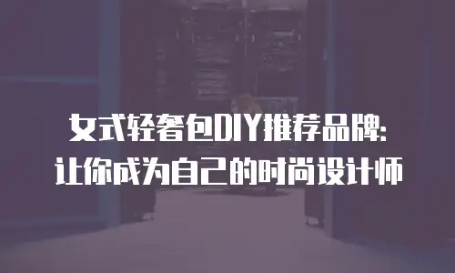 女式轻奢包DIY推荐品牌：让你成为自己的时尚设计师
