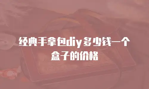 经典手拿包diy多少钱一个盒子的价格