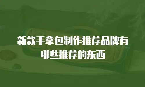 新款手拿包制作推荐品牌有哪些推荐的东西