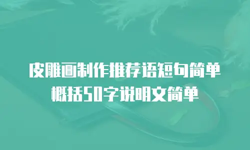 皮雕画制作推荐语短句简单概括50字说明文简单