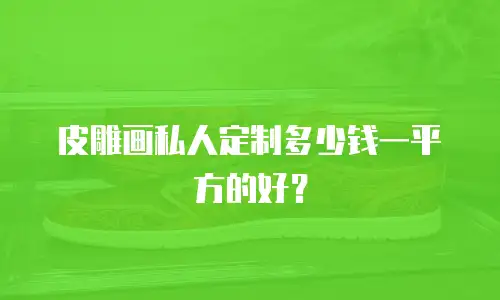 皮雕画私人定制多少钱一平方的好？