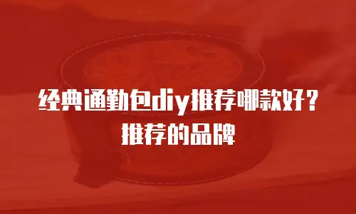经典通勤包diy推荐哪款好？推荐的品牌